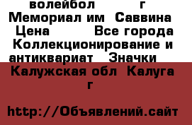 15.1) волейбол :  1982 г - Мемориал им. Саввина › Цена ­ 399 - Все города Коллекционирование и антиквариат » Значки   . Калужская обл.,Калуга г.